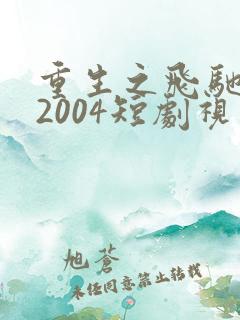 重生之飞驰人生2004短剧视频