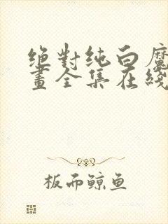 绝对纯白魔女漫画全集在线观看免费