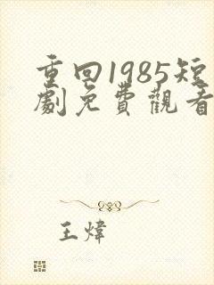 重回1985短剧免费观看