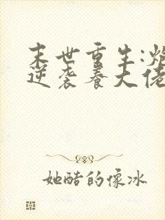 末世重生:炮灰逆袭养大佬》作者:兮和