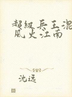 超级兵王混都市 风火江南