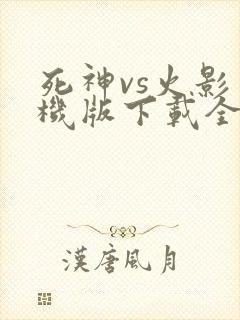 死神vs火影手机版下载全人物