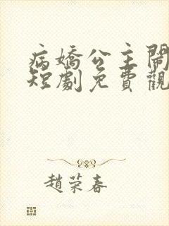 病娇公主闹翻天短剧免费观看全集