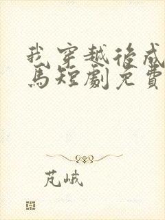 我穿越后成了驸马短剧免费观看