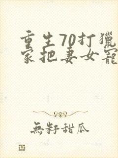 重生70打猎养家把妻女宠上天免费在读观看