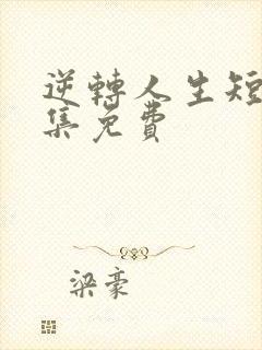 逆转人生短剧全集免费