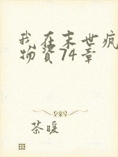 我在末世疯狂囤物资74章