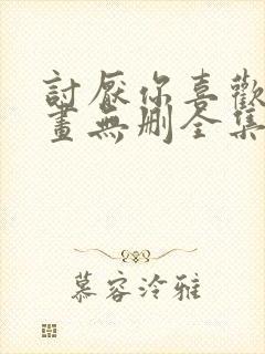 讨厌你喜欢你漫画无删全集免费阅读