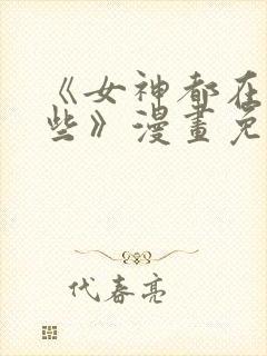 《女神都在看这些》漫画免费阅读