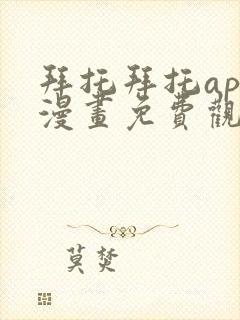 拜托拜托app漫画免费观看下拉式