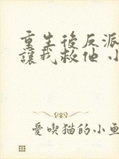 重生后反派大佬让我救他 小说