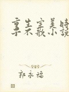 重生完美时代公子不歌小说全文免费阅读免费