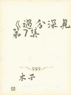 《过分深见君》第7集