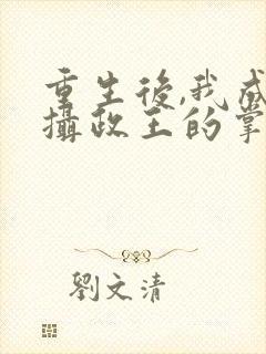 重生后,我成了摄政王的掌心宠免费阅读