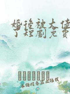 婚后被大佬宠坏了短剧免费观看全集