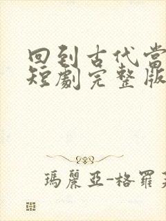 回到古代当太监短剧完整版免费看