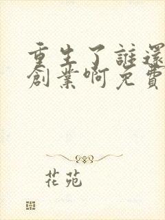 重生了谁还正经创业啊免费阅读