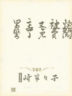 男主又被炮灰掰弯了免费阅读