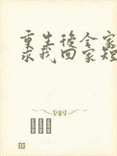 重生后全家人跪求我回家短剧免费观看