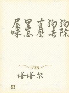 屋里有狗狗尿骚味怎么去除