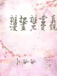 谁把谁当真特典漫画免费观看