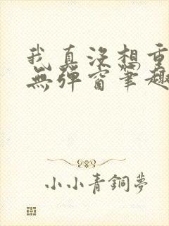 我真没想重生啊无弹窗笔趣阁