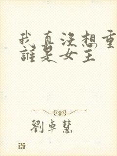 我真没想重生啊谁是女主