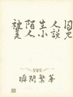 被陌生人囚禁的美人小说免费阅读