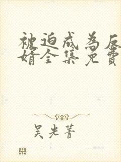 被迫成为反派赘婿全集免费观看动漫