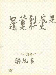 口苦到底是胃火还是肝火