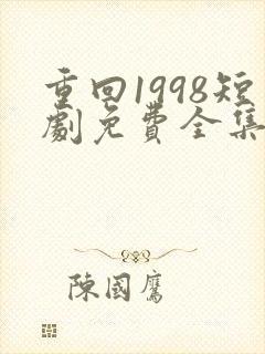 重回1998短剧免费全集免费播放