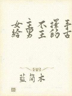 女主不择手段嫁给男主的古言