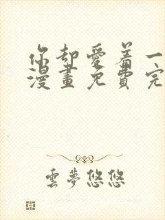 你却爱着一个他漫画免费完整版