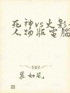 死神vs火影全人物版电脑版下载