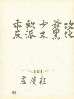 乖软少爷攻略的反派又黑化了小说