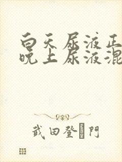 白天尿液正常,晚上尿液混有白色沉淀物