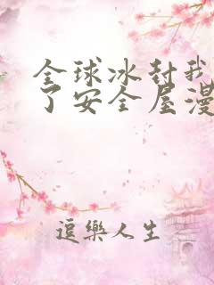 全球冰封我打造了安全屋漫画免费