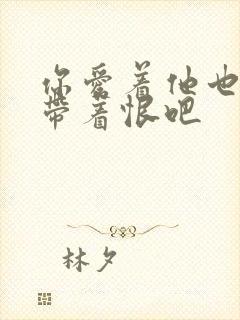 你爱着他也许也带着恨吧