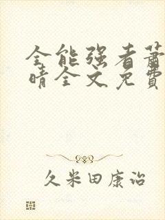 全能强者萧晨苏晴全文免费阅读