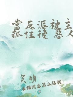 当反派被主角们抓住后 恶人反派自有主角嬷