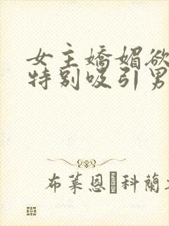 女主娇媚欲极还特别吸引男主年代文