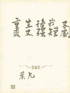 重生后我又飒又爽又强短剧免费观看