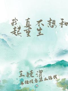 我真不想和你一起重生