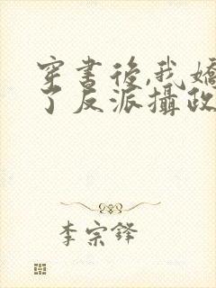 穿书后,我娇养了反派摄政王小说