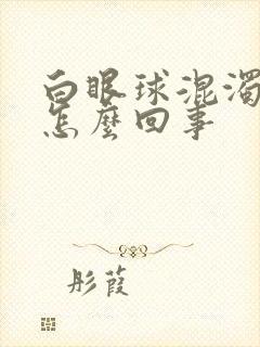 白眼球混浊发黄怎么回事