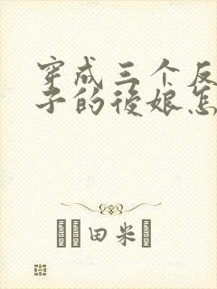 穿成三个反派崽子的后娘怎么办在线阅读全文