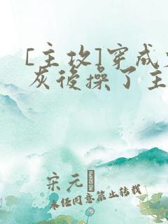 [主攻]穿成炮灰后操了主角攻