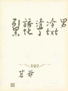 引诱清冷男主他黑化了txt