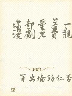 你却爱着一个他漫剧免费观看