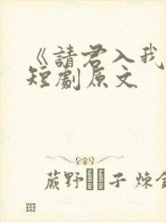 《请君入我怀》短剧原文